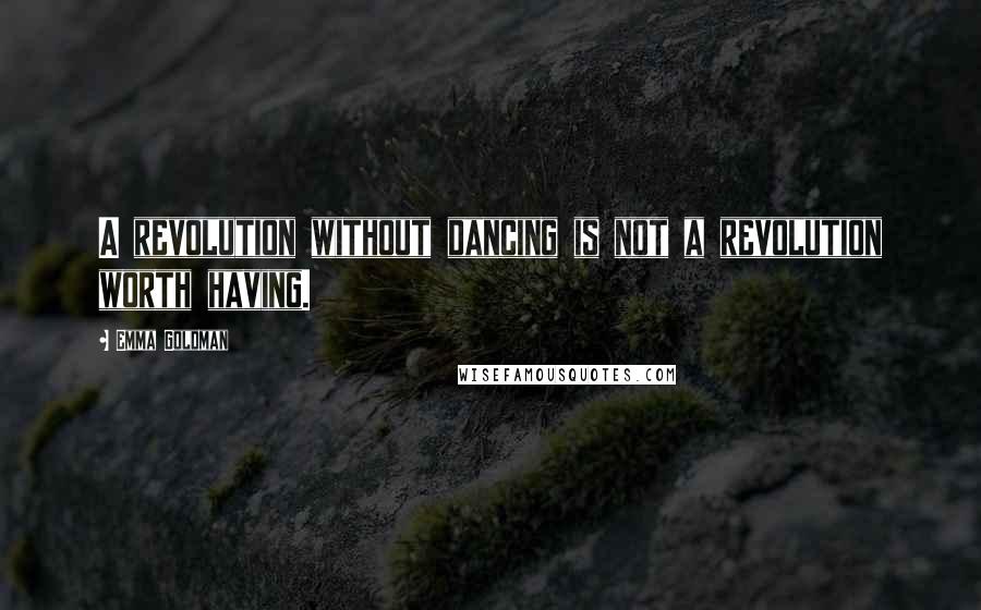 Emma Goldman Quotes: A revolution without dancing is not a revolution worth having.