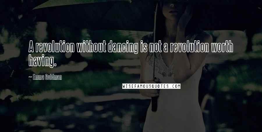 Emma Goldman Quotes: A revolution without dancing is not a revolution worth having.