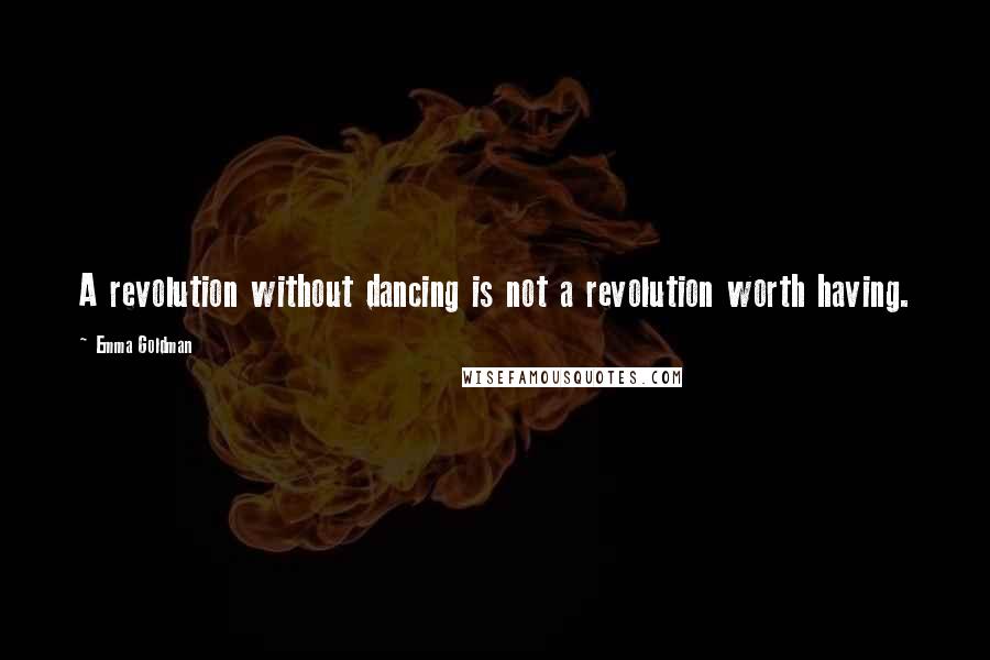 Emma Goldman Quotes: A revolution without dancing is not a revolution worth having.