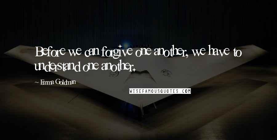 Emma Goldman Quotes: Before we can forgive one another, we have to understand one another.