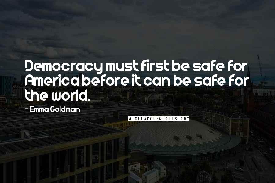 Emma Goldman Quotes: Democracy must first be safe for America before it can be safe for the world.