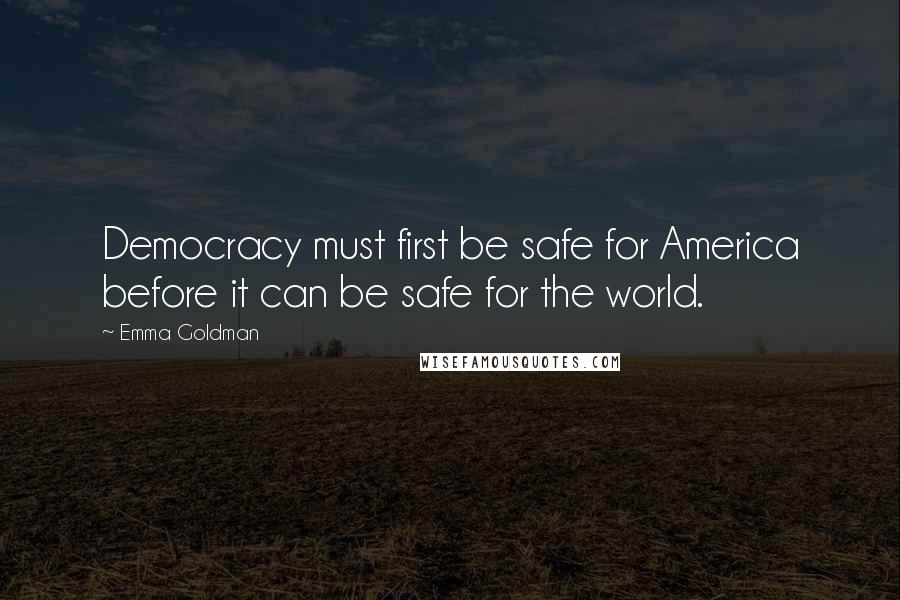 Emma Goldman Quotes: Democracy must first be safe for America before it can be safe for the world.