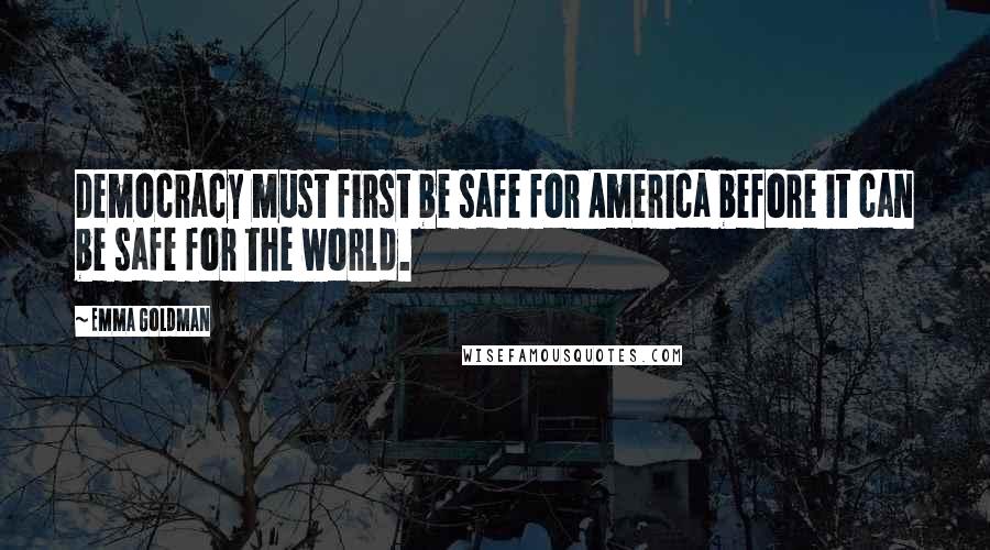 Emma Goldman Quotes: Democracy must first be safe for America before it can be safe for the world.