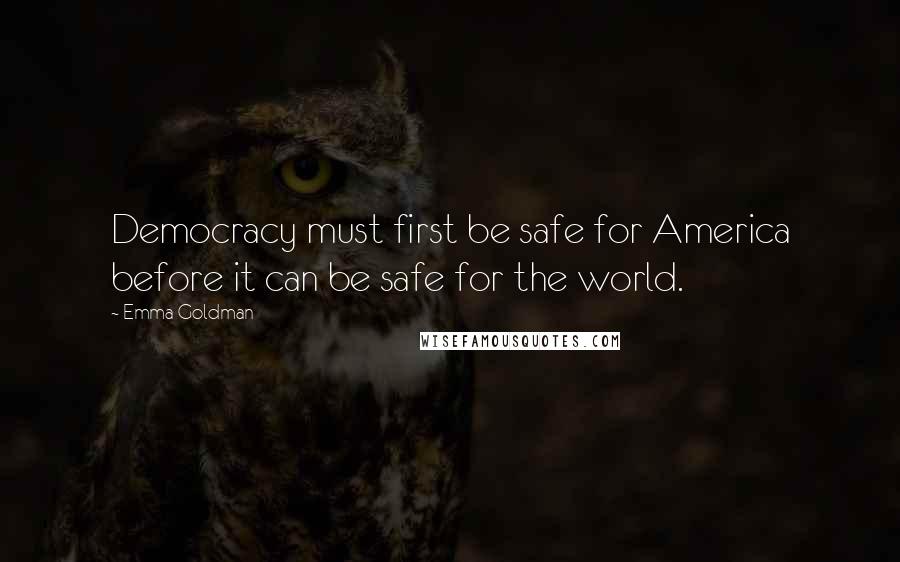 Emma Goldman Quotes: Democracy must first be safe for America before it can be safe for the world.