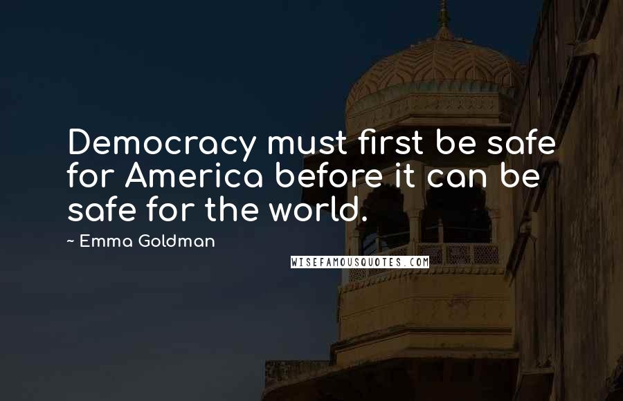 Emma Goldman Quotes: Democracy must first be safe for America before it can be safe for the world.