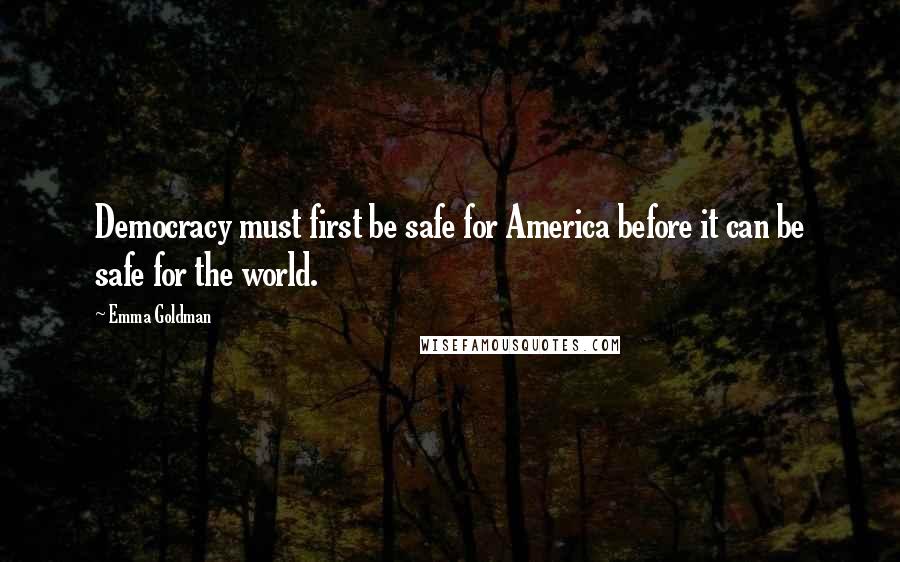 Emma Goldman Quotes: Democracy must first be safe for America before it can be safe for the world.
