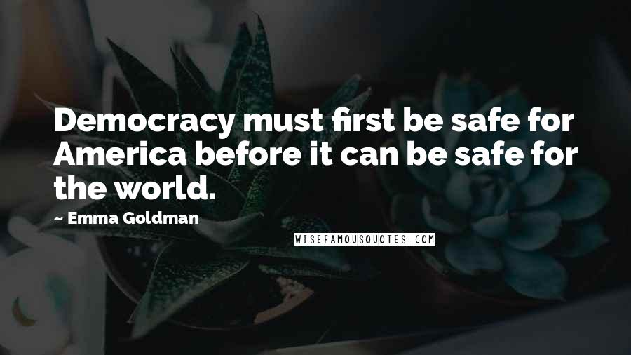 Emma Goldman Quotes: Democracy must first be safe for America before it can be safe for the world.