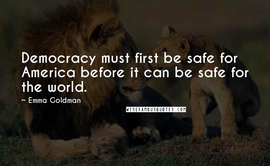 Emma Goldman Quotes: Democracy must first be safe for America before it can be safe for the world.