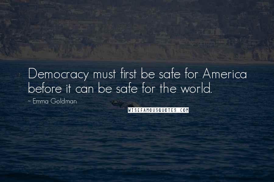 Emma Goldman Quotes: Democracy must first be safe for America before it can be safe for the world.