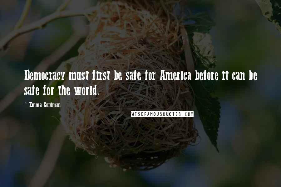 Emma Goldman Quotes: Democracy must first be safe for America before it can be safe for the world.