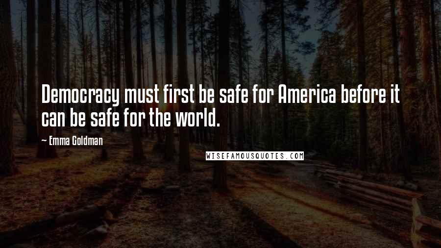 Emma Goldman Quotes: Democracy must first be safe for America before it can be safe for the world.