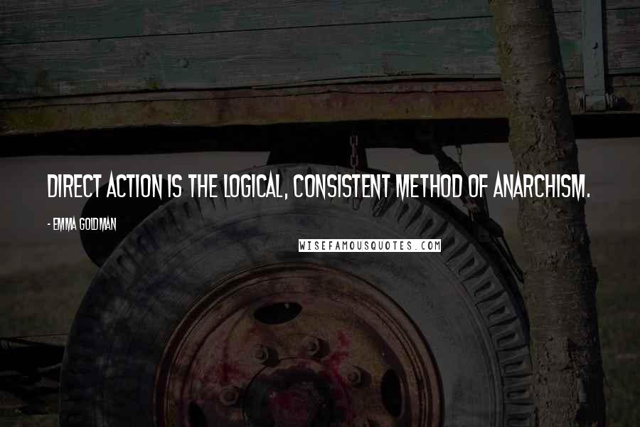 Emma Goldman Quotes: Direct action is the logical, consistent method of Anarchism.