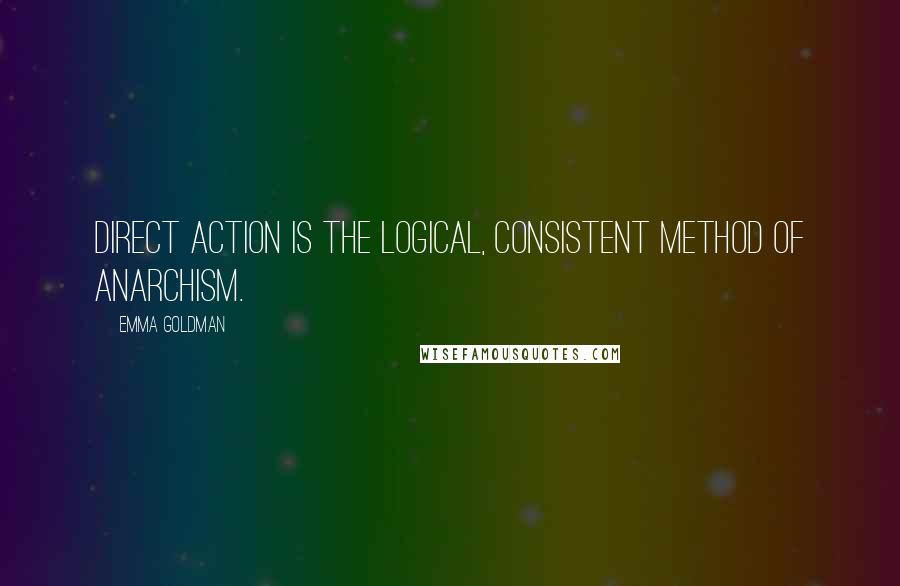 Emma Goldman Quotes: Direct action is the logical, consistent method of Anarchism.