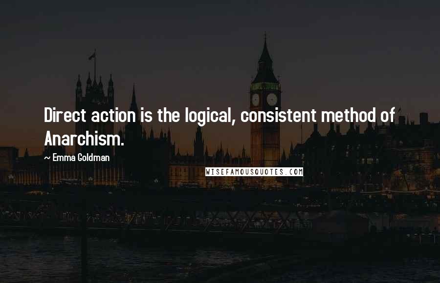 Emma Goldman Quotes: Direct action is the logical, consistent method of Anarchism.