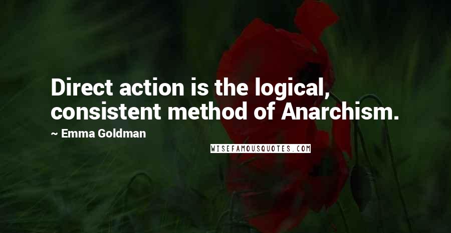 Emma Goldman Quotes: Direct action is the logical, consistent method of Anarchism.