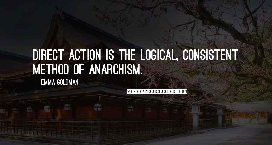 Emma Goldman Quotes: Direct action is the logical, consistent method of Anarchism.