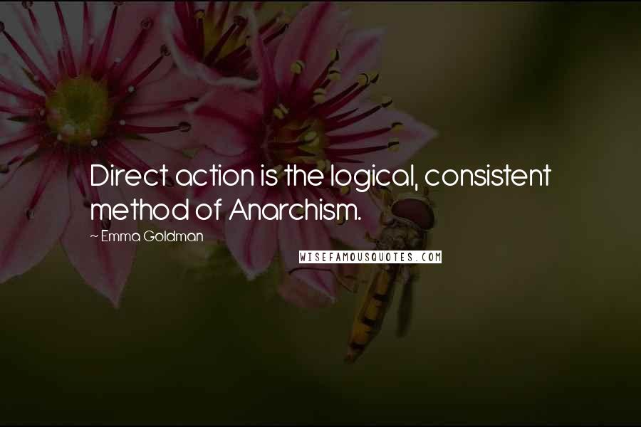 Emma Goldman Quotes: Direct action is the logical, consistent method of Anarchism.