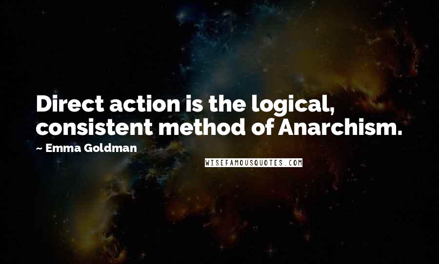 Emma Goldman Quotes: Direct action is the logical, consistent method of Anarchism.