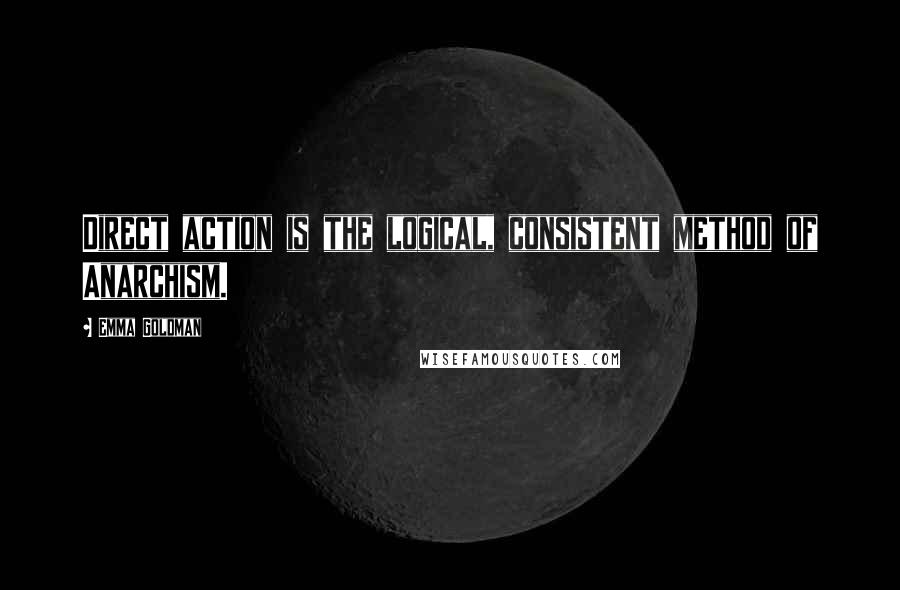 Emma Goldman Quotes: Direct action is the logical, consistent method of Anarchism.