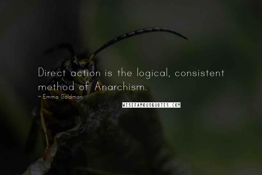 Emma Goldman Quotes: Direct action is the logical, consistent method of Anarchism.