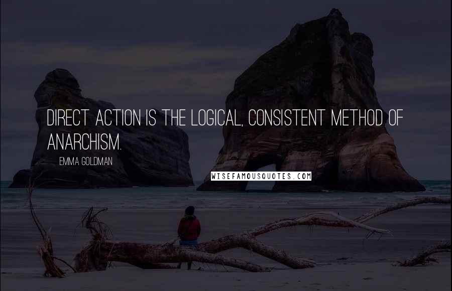 Emma Goldman Quotes: Direct action is the logical, consistent method of Anarchism.