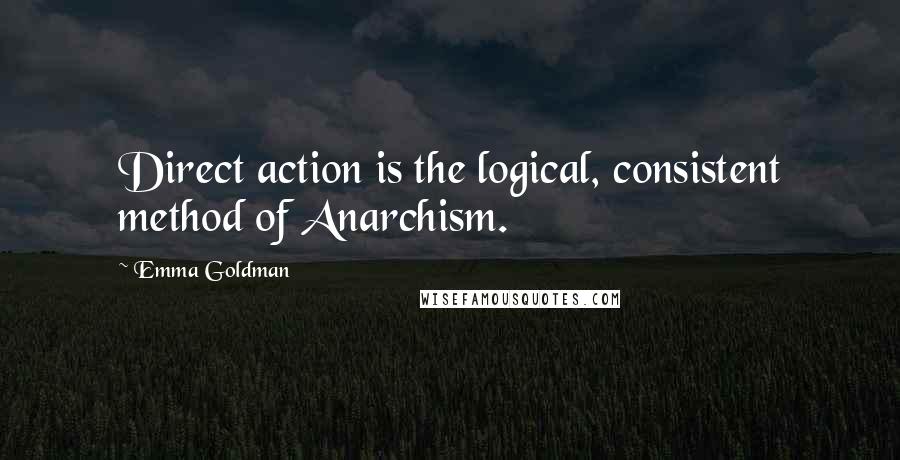 Emma Goldman Quotes: Direct action is the logical, consistent method of Anarchism.