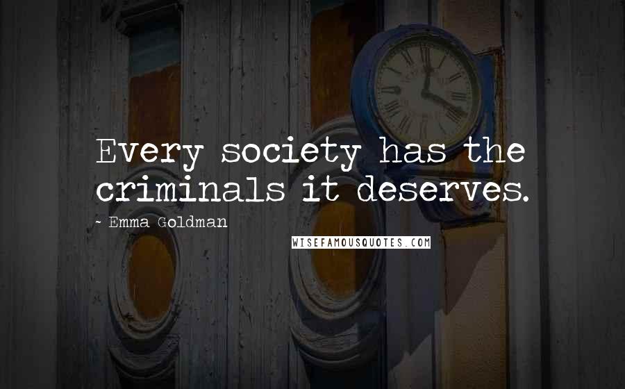 Emma Goldman Quotes: Every society has the criminals it deserves.
