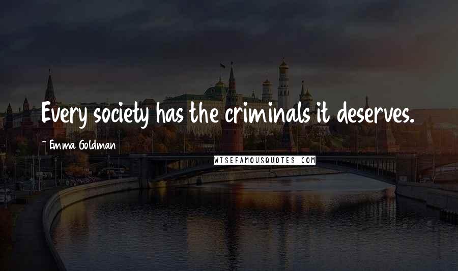 Emma Goldman Quotes: Every society has the criminals it deserves.