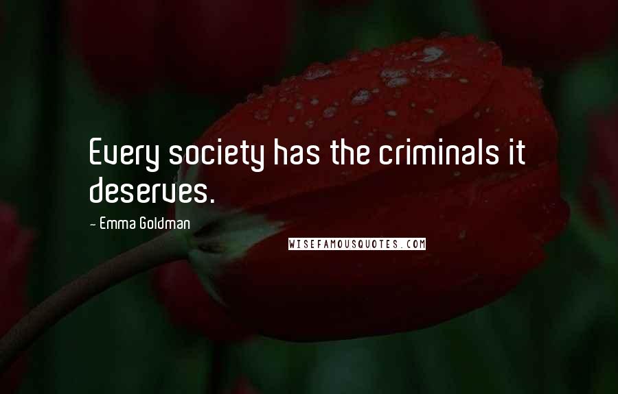 Emma Goldman Quotes: Every society has the criminals it deserves.