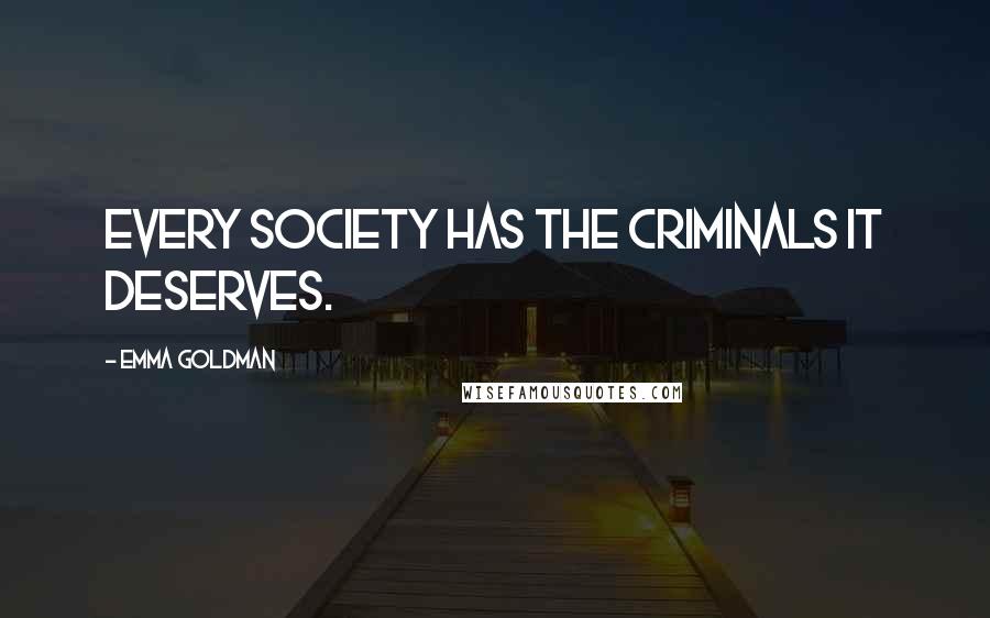 Emma Goldman Quotes: Every society has the criminals it deserves.