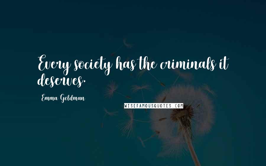 Emma Goldman Quotes: Every society has the criminals it deserves.