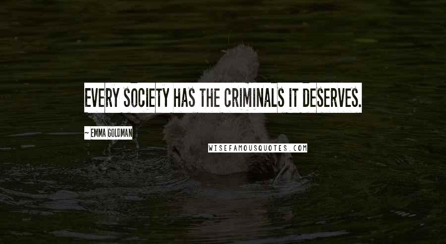 Emma Goldman Quotes: Every society has the criminals it deserves.