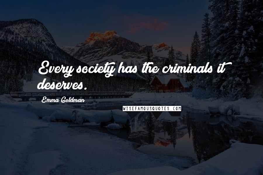 Emma Goldman Quotes: Every society has the criminals it deserves.