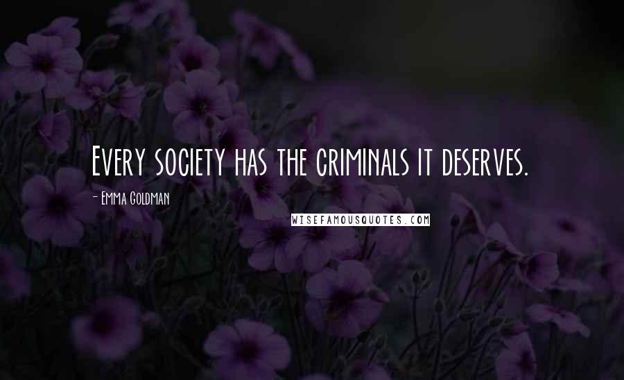 Emma Goldman Quotes: Every society has the criminals it deserves.