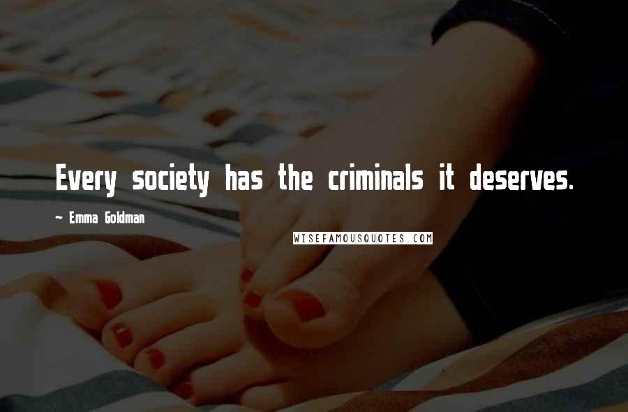 Emma Goldman Quotes: Every society has the criminals it deserves.