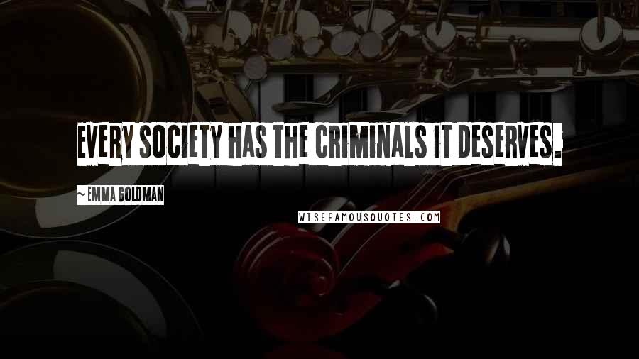 Emma Goldman Quotes: Every society has the criminals it deserves.