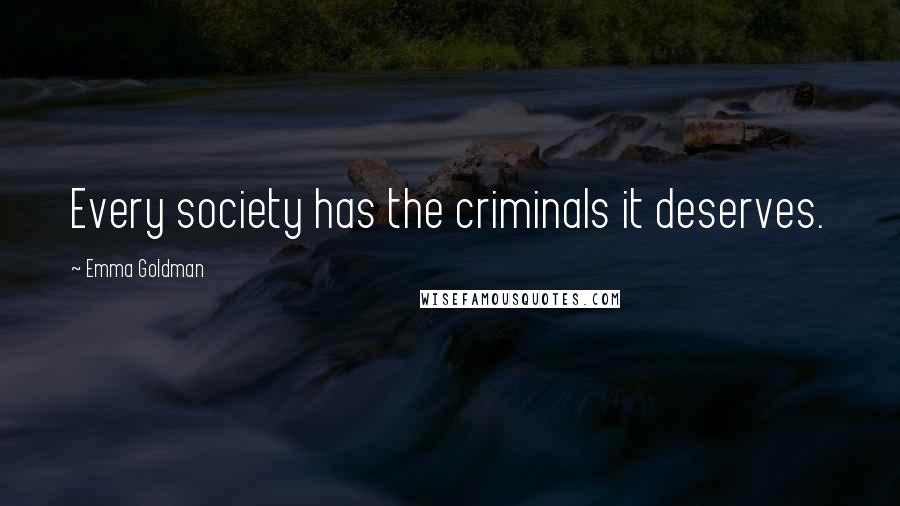Emma Goldman Quotes: Every society has the criminals it deserves.