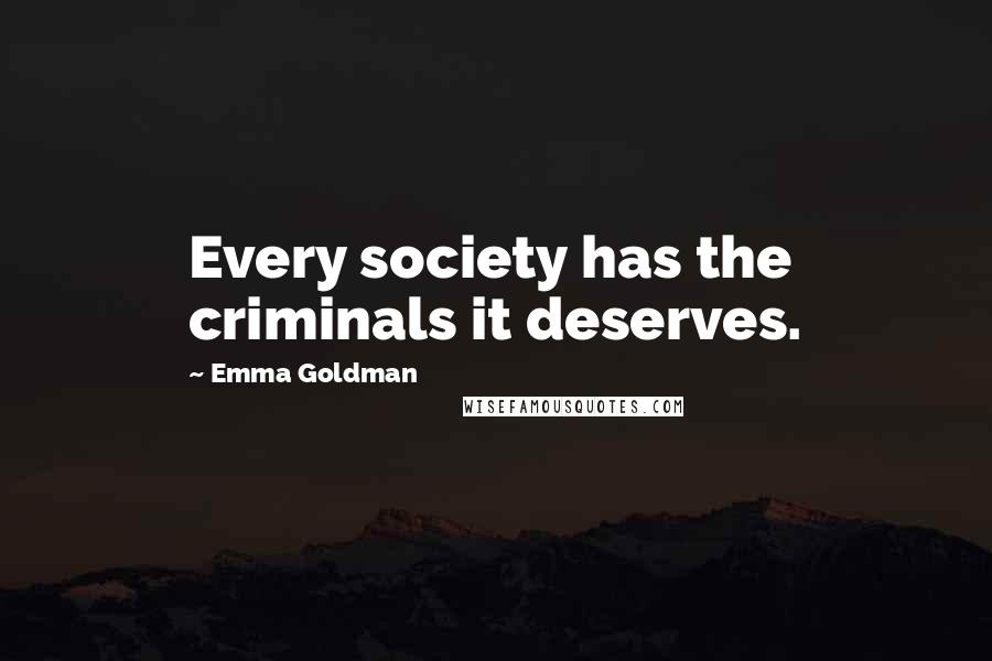Emma Goldman Quotes: Every society has the criminals it deserves.