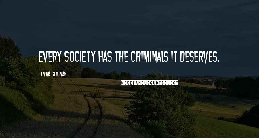 Emma Goldman Quotes: Every society has the criminals it deserves.