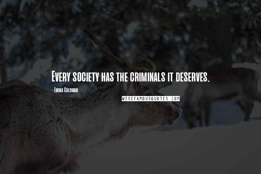 Emma Goldman Quotes: Every society has the criminals it deserves.