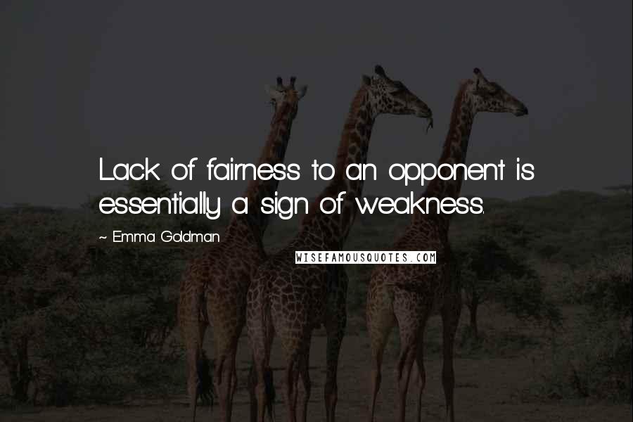 Emma Goldman Quotes: Lack of fairness to an opponent is essentially a sign of weakness.