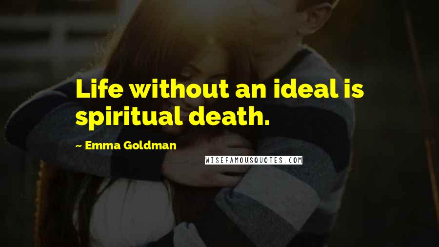 Emma Goldman Quotes: Life without an ideal is spiritual death.