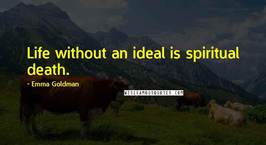 Emma Goldman Quotes: Life without an ideal is spiritual death.