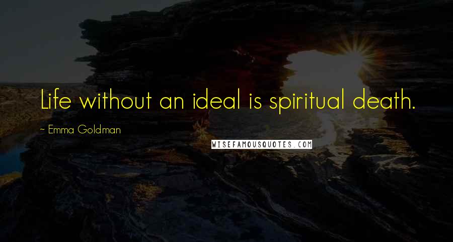 Emma Goldman Quotes: Life without an ideal is spiritual death.