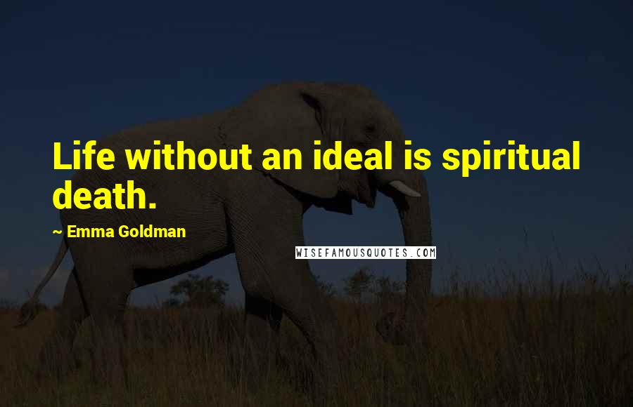 Emma Goldman Quotes: Life without an ideal is spiritual death.