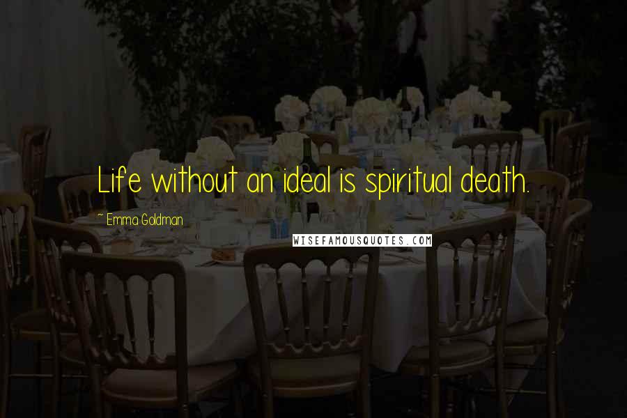 Emma Goldman Quotes: Life without an ideal is spiritual death.