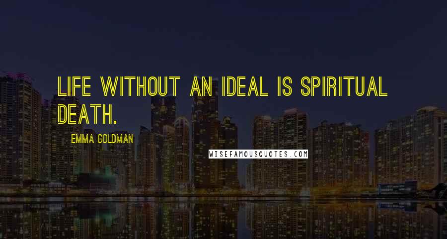 Emma Goldman Quotes: Life without an ideal is spiritual death.