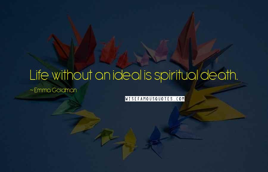 Emma Goldman Quotes: Life without an ideal is spiritual death.