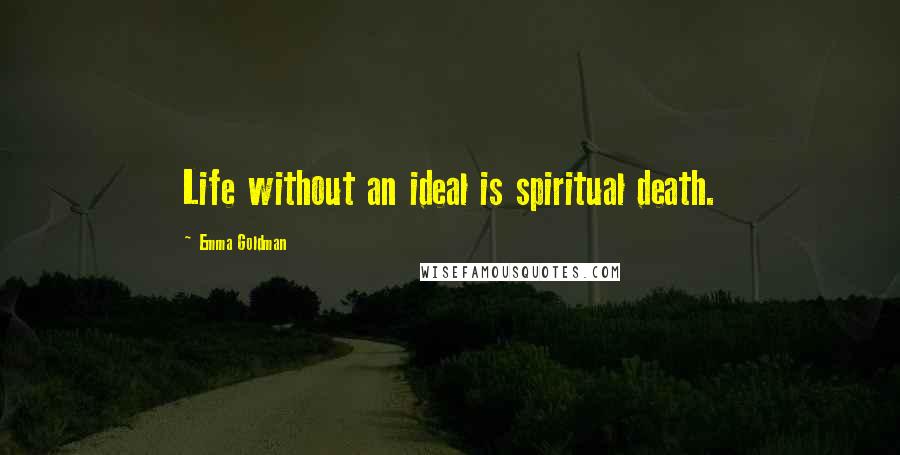 Emma Goldman Quotes: Life without an ideal is spiritual death.