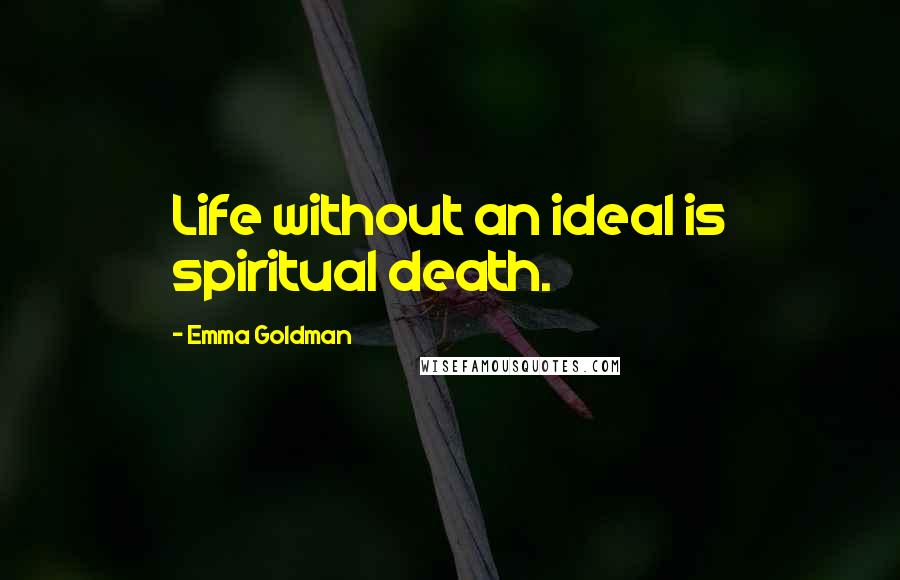 Emma Goldman Quotes: Life without an ideal is spiritual death.